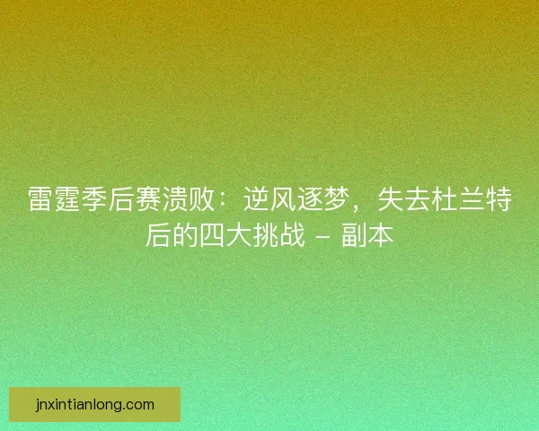 雷霆季后赛溃败：逆风逐梦，失去杜兰特后的四大挑战 - 副本
