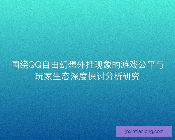 围绕QQ自由幻想外挂现象的游戏公平与玩家生态深度探讨分析研究