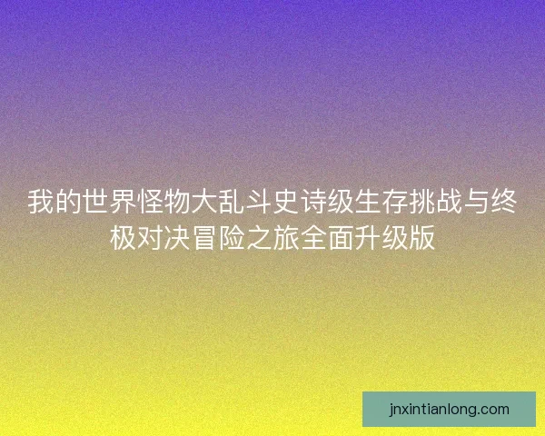我的世界怪物大乱斗史诗级生存挑战与终极对决冒险之旅全面升级版
