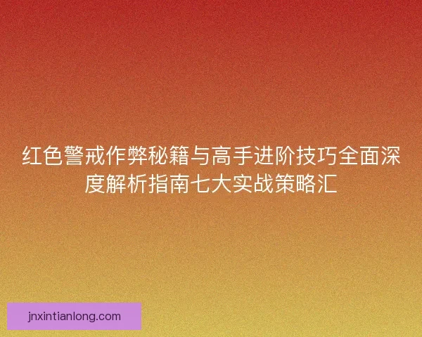 红色警戒作弊秘籍与高手进阶技巧全面深度解析指南七大实战策略汇 红色警戒作弊秘籍与高手进阶技巧全面深度解析指南七大实战策略汇